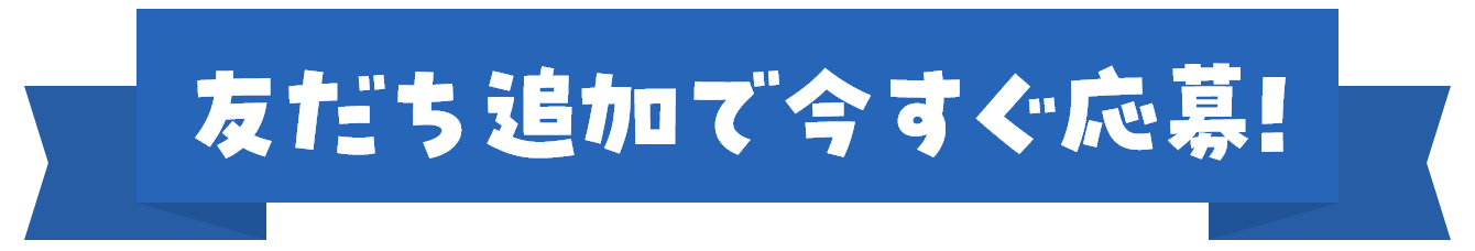 友だち追加で今すぐ応募！